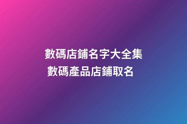數碼店鋪名字大全集 數碼產品店鋪取名